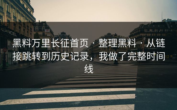 黑料万里长征首页 · 整理黑料 · 从链接跳转到历史记录，我做了完整时间线