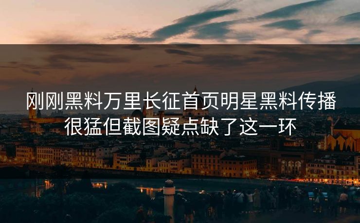 刚刚黑料万里长征首页明星黑料传播很猛但截图疑点缺了这一环