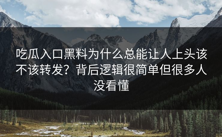 吃瓜入口黑料为什么总能让人上头该不该转发？背后逻辑很简单但很多人没看懂
