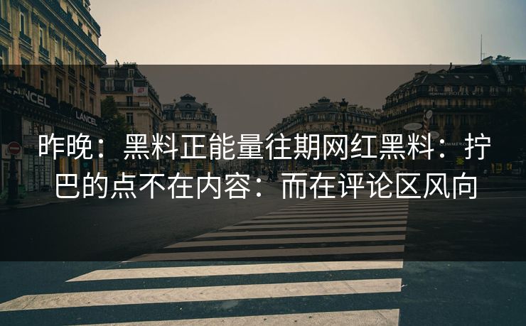昨晚：黑料正能量往期网红黑料：拧巴的点不在内容：而在评论区风向