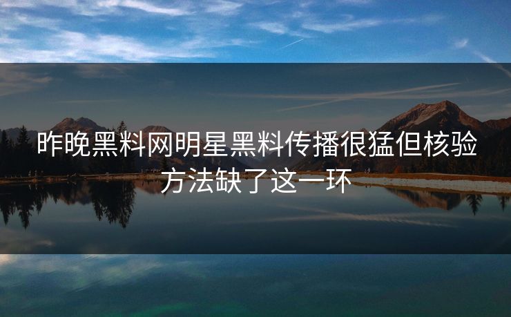 昨晚黑料网明星黑料传播很猛但核验方法缺了这一环
