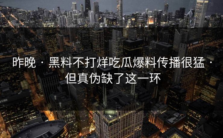 昨晚 · 黑料不打烊吃瓜爆料传播很猛 · 但真伪缺了这一环