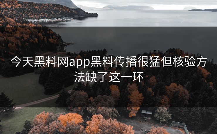 今天黑料网app黑料传播很猛但核验方法缺了这一环