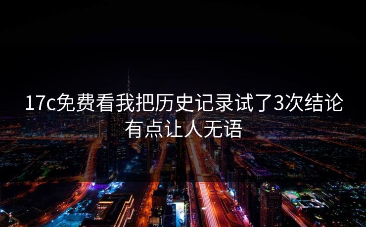 17c免费看我把历史记录试了3次结论有点让人无语