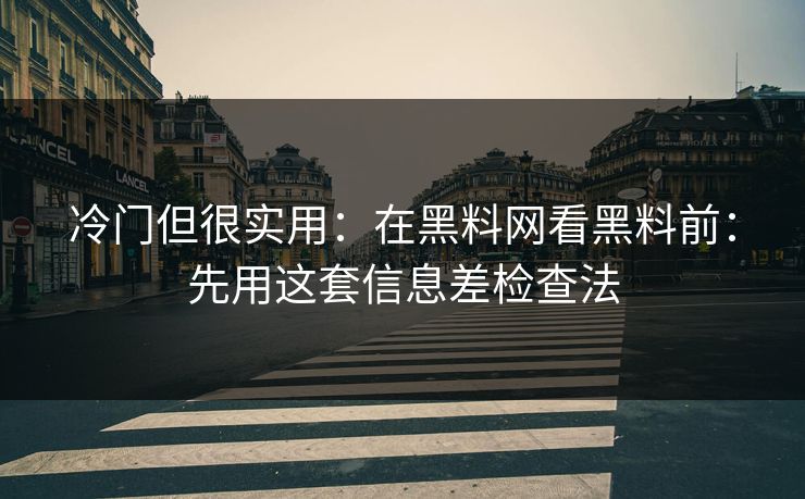 冷门但很实用：在黑料网看黑料前：先用这套信息差检查法