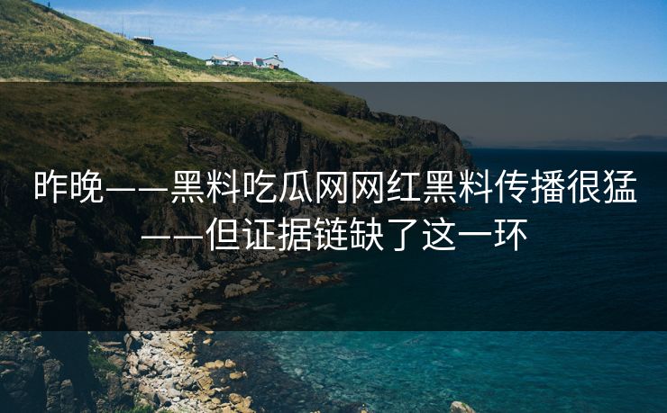 昨晚——黑料吃瓜网网红黑料传播很猛——但证据链缺了这一环
