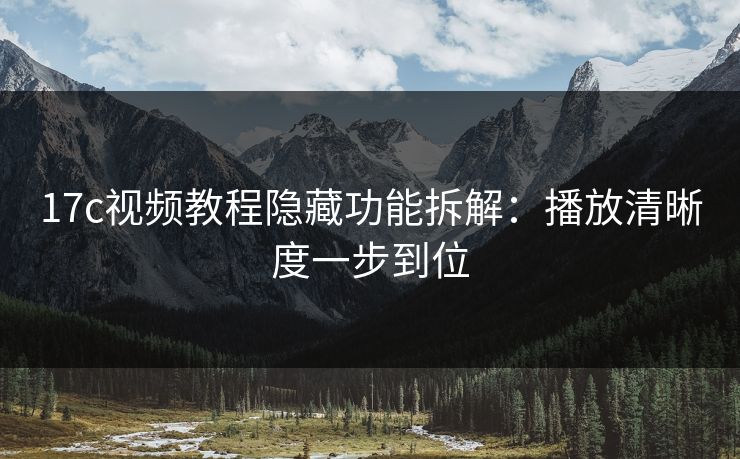17c视频教程隐藏功能拆解：播放清晰度一步到位