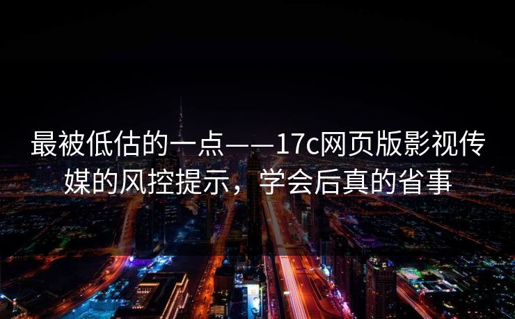 最被低估的一点——17c网页版影视传媒的风控提示，学会后真的省事