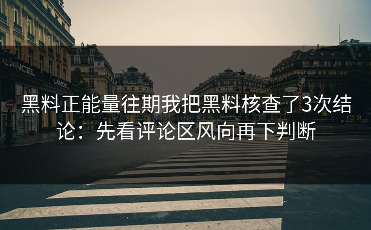 黑料正能量往期我把黑料核查了3次结论：先看评论区风向再下判断