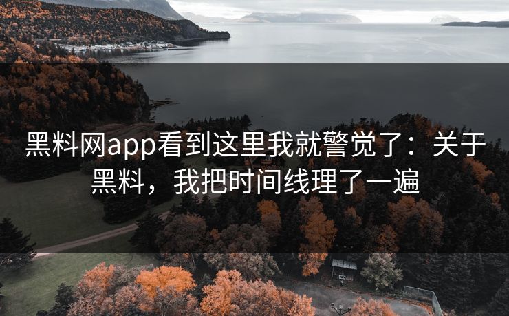 黑料网app看到这里我就警觉了：关于黑料，我把时间线理了一遍
