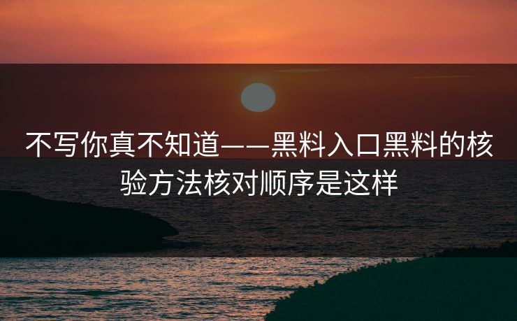 不写你真不知道——黑料入口黑料的核验方法核对顺序是这样