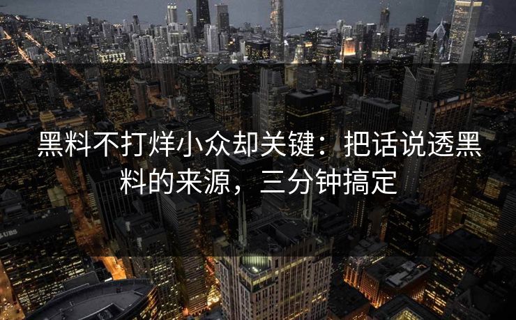 黑料不打烊小众却关键：把话说透黑料的来源，三分钟搞定