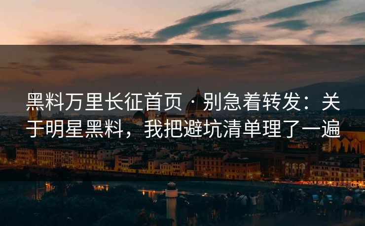 黑料万里长征首页 · 别急着转发:关于明星黑料,我把避坑清单理了一遍 黑料万里长征首页 · 别急着转发:关于明星黑料,我把避坑清单理了一遍